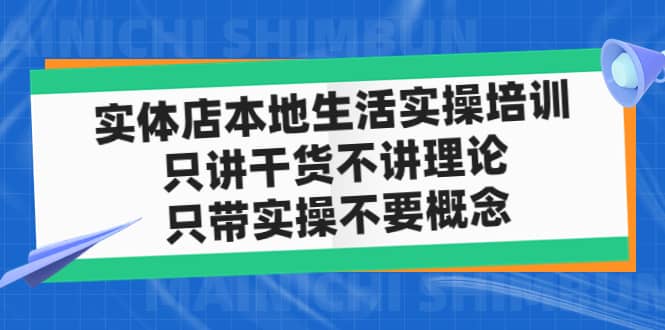 实体店本地生活实操培训，只讲干货不讲理论，只带实操不要概念（12节课）-优知网