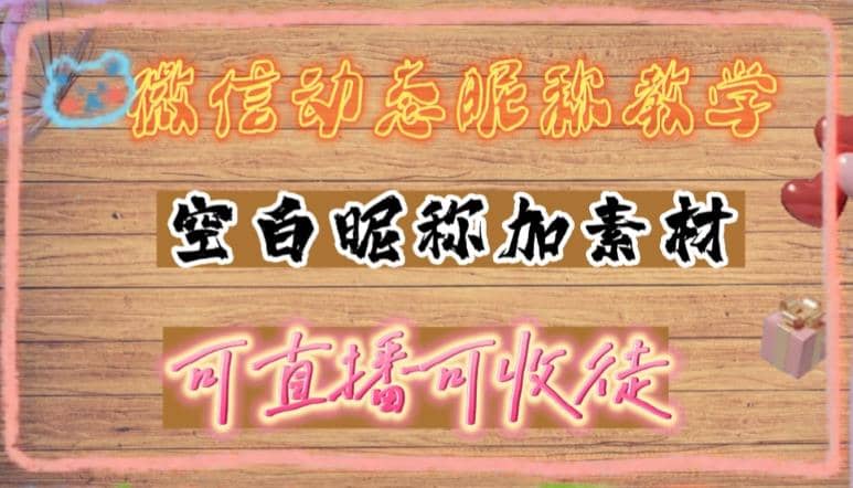 微信动态昵称设置方法，可抖音直播引流，日赚上百【详细视频教程+素材】-优知网