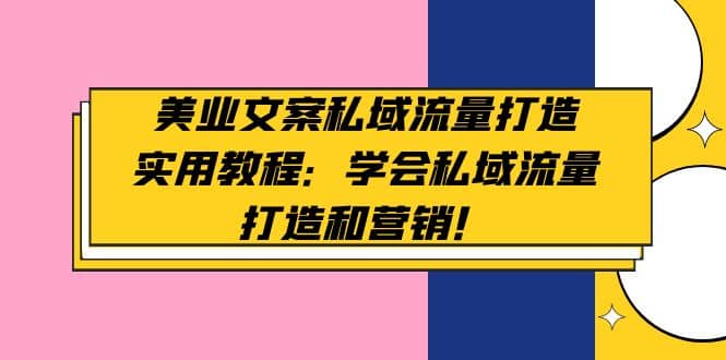 美业文案私域流量打造实用教程：学会私域流量打造和营销-优知网