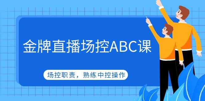 金牌直播场控ABC课，场控职责，熟练中控操作-优知网