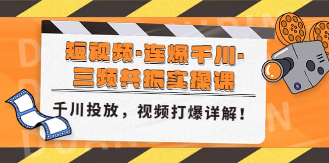 短视频·连爆千川·三频共振实操课，千川投放，视频打爆讲解-优知网