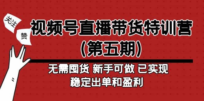 视频号直播带货特训营（第五期）无需囤货 新手可做 已实现稳定出单和盈利-优知网