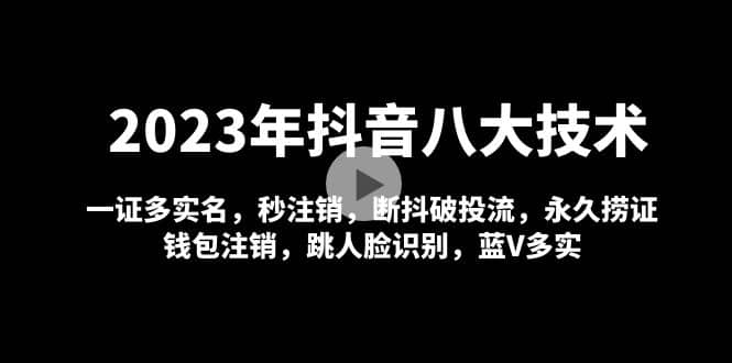 2023年抖音八大技术，一证多实名 秒注销 断抖破投流 永久捞证 钱包注销 等!-优知网