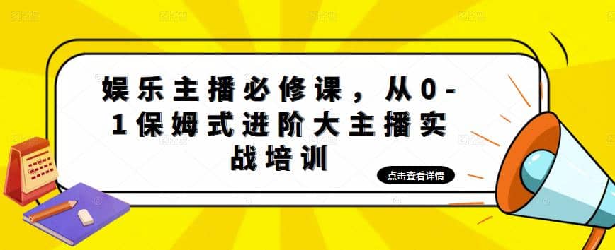 娱乐主播培训班：从0-1保姆式进阶大主播实操培训-优知网