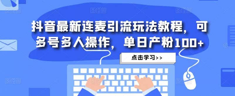 抖音最新连麦引流玩法教程，可多号多人操作-优知网