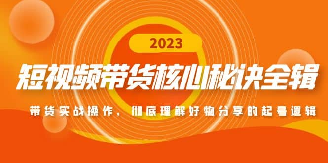 短视频带货核心秘诀全辑：带货实战操作，彻底理解好物分享的起号逻辑-优知网