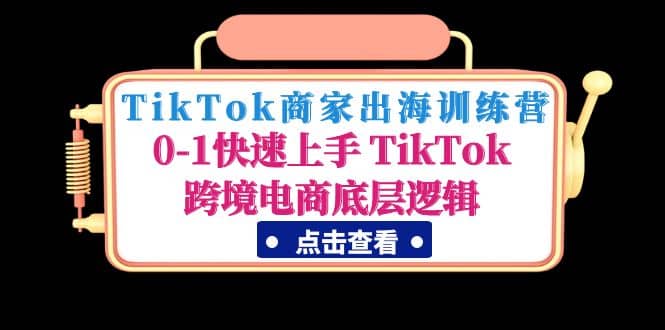 TikTok商家出海训练营：0-1快速上手 TikTok跨境电商底层逻辑(无水印)-优知网