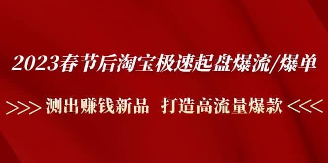 2023春节后淘宝极速起盘爆流/爆单：测出赚钱新品 打造高流量爆款-优知网