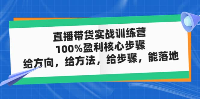 直播带货实战训练营：100%盈利核心步骤，给方向，给方法，给步骤，能落地-优知网