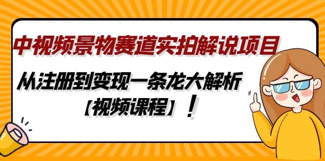 中视频景物赛道实拍解说项目，从注册到变现一条龙大解析【视频课程】-优知网