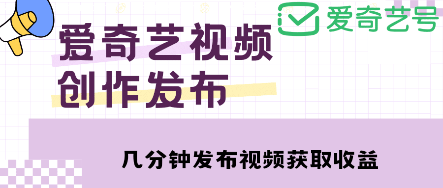 爱奇艺号视频发布，每天几分钟即可发布视频【教程+涨粉攻略】-优知网