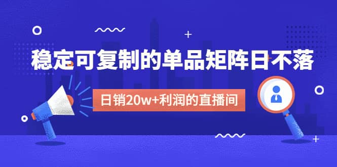 某电商线下课程，稳定可复制的单品矩阵日不落，做一个日销20w+利润的直播间-优知网