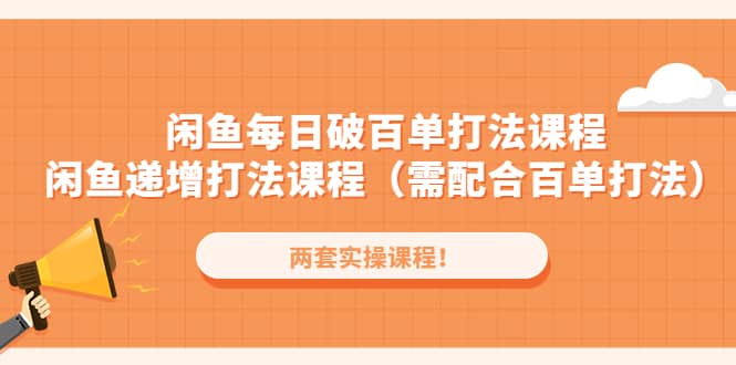 闲鱼每日破百单打法实操课程+闲鱼递增打法课程（需配合百单打法）-优知网