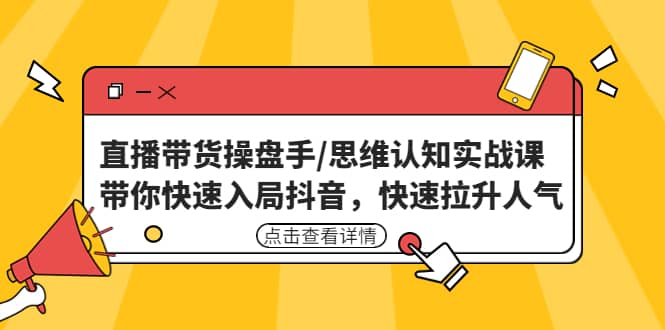 直播带货操盘手/思维认知实战课：带你快速入局抖音，快速拉升人气-优知网