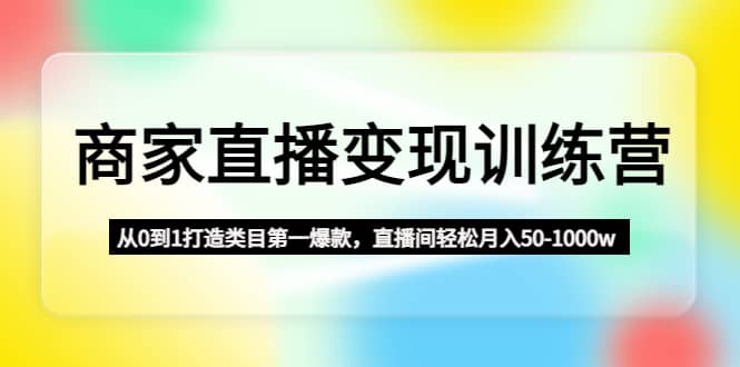 商家直播变现训练营：从0到1打造类目第一爆款-优知网