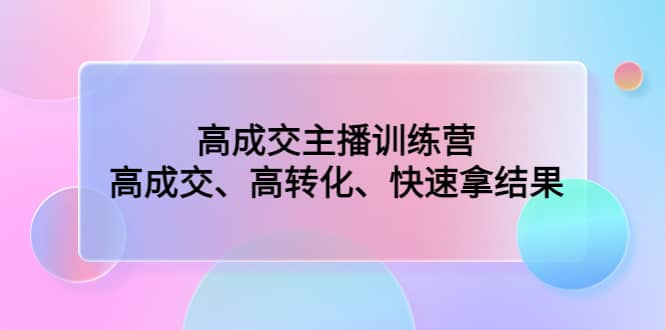 高成交主播训练营：高成交、高转化、快速拿结果-优知网