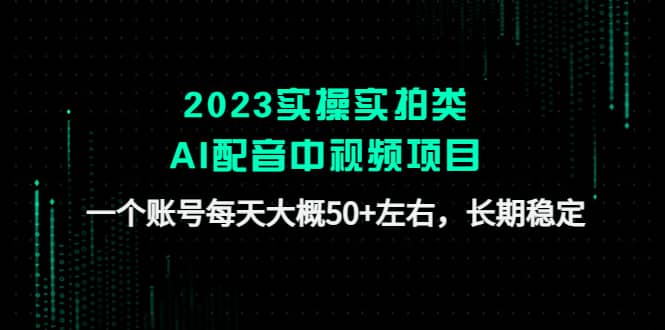 2023实操实拍类AI配音中视频项目，一个账号每天大概50+左右，长期稳定-优知网