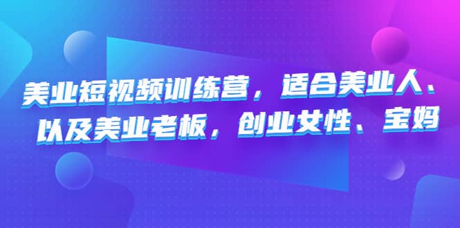 美业短视频训练营，适合美业人、以及美业老板，创业女性、宝妈-优知网