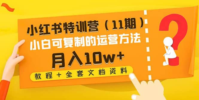 小红书特训营（11期）小白可复制的运营方法（教程+全套文档资料)-优知网