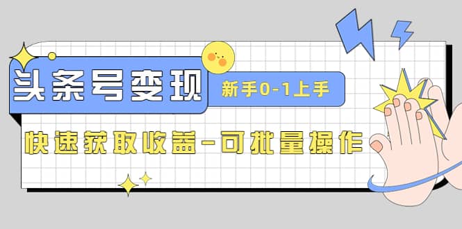 2023头条号实操变现课：新手0-1轻松上手，快速获取收益-可批量操作-优知网