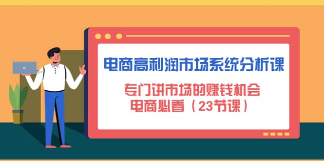 电商高利润市场系统分析课：电商必看（23节课）-优知网