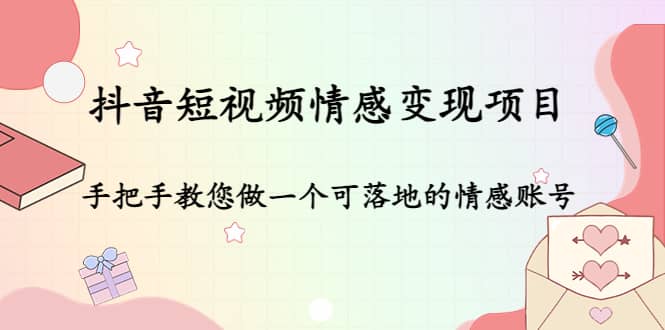 抖音短视频情感变现项目：手把手教您做一个可落地的情感账号-优知网