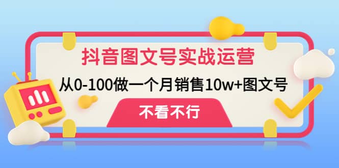 抖音图文号实战运营教程：从0-100做一个月销售10w+图文号-优知网