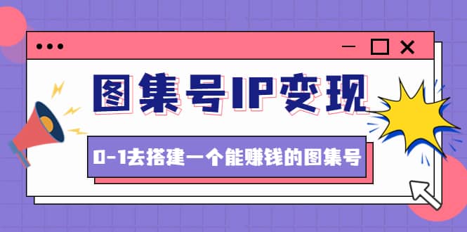 图集号IP变现，0-1去搭建一个能ZQ的图集号（文档+资料+视频）无水印-优知网