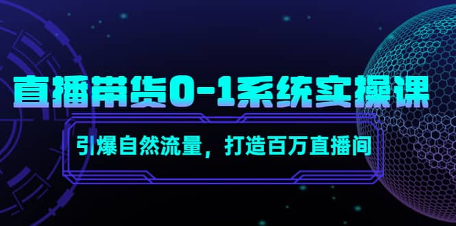 直播带货0-1系统实操课，引爆自然流量，打造百万直播间-优知网