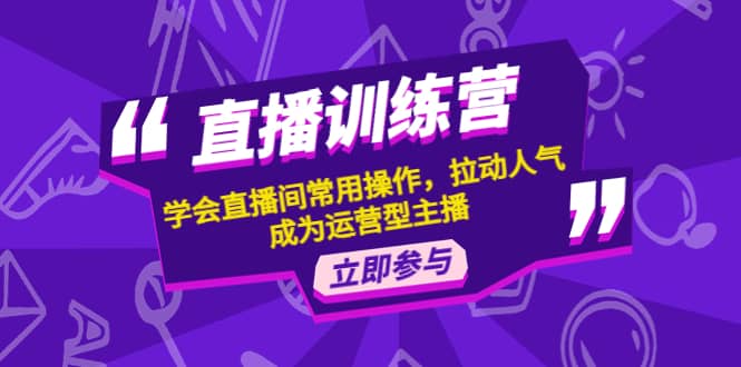 直播训练营：学会直播间常用操作，拉动人气，成为运营型主播-优知网