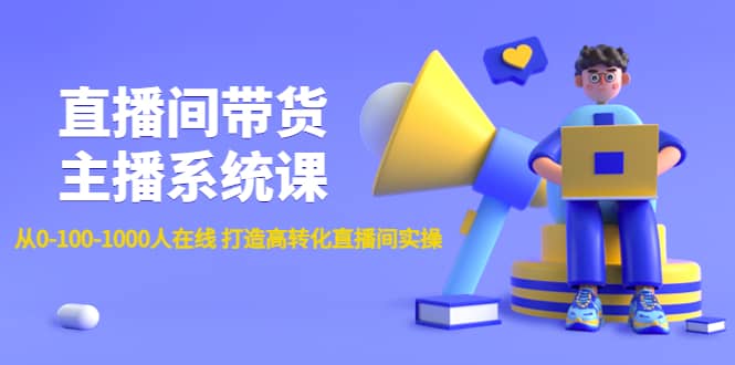 直播间带货主播系统课：从0-100-1000人在线 打造高转化直播间实操-优知网