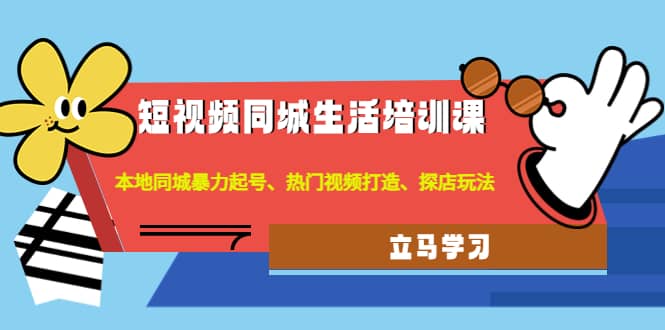 短视频同城生活培训课：本地同城暴力起号、热门视频打造、探店玩法-优知网