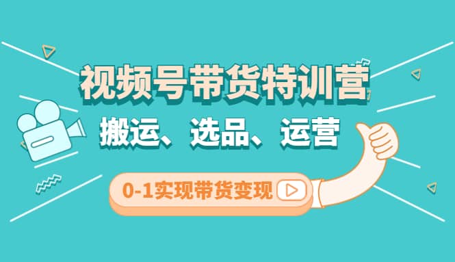 视频号带货特训营(第3期)：搬运、选品、运营、0-1实现带货变现-优知网