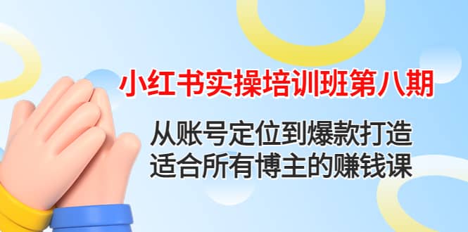 小红书实操培训班第八期：从账号定位到爆款打造，适合所有博主的赚钱课-优知网