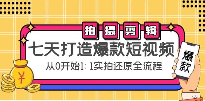 七天打造爆款短视频：拍摄+剪辑实操，从0开始1:1实拍还原实操全流程-优知网