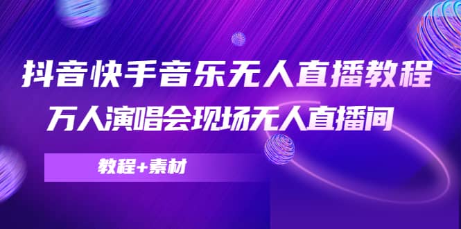 抖音快手音乐无人直播教程，万人演唱会现场无人直播间（教程+素材）-优知网