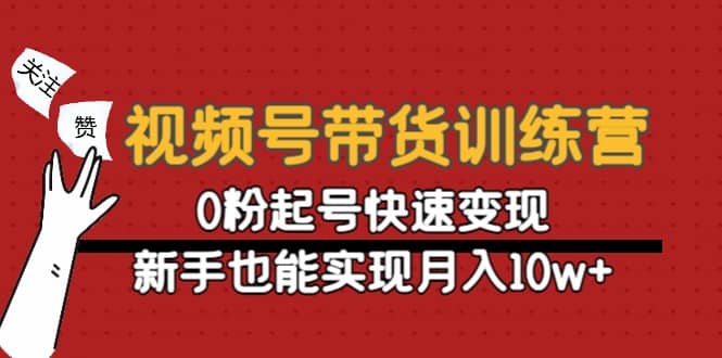 视频号带货训练营：0粉起号快速变现-优知网