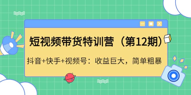 短视频带货特训营（第12期）抖音+快手+视频号-优知网