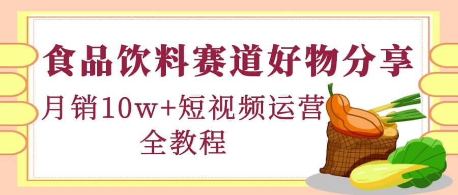 食品饮料赛道好物分享，短视频运营全教程-优知网