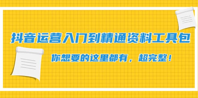 抖音运营入门到精通资料工具包：你想要的这里都有，超完整！-优知网