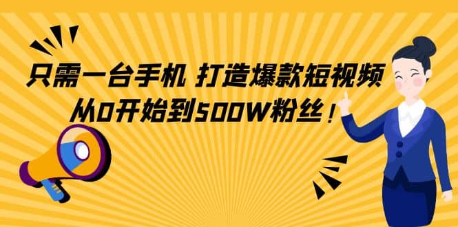 只需一台手机，轻松打造爆款短视频，从0开始到500W粉丝-优知网