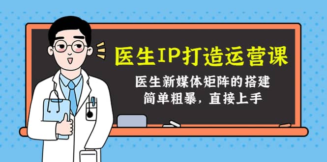 医生IP打造运营课，医生新媒体矩阵的搭建，简单粗暴，直接上手-优知网