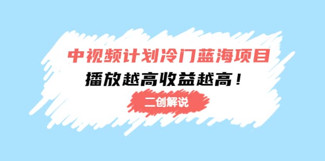 中视频计划冷门蓝海项目【二创解说】培训课程-优知网