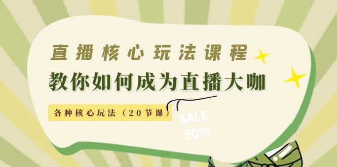 直播核心玩法：教你如何成为直播大咖，各种核心玩法（20节课）-优知网