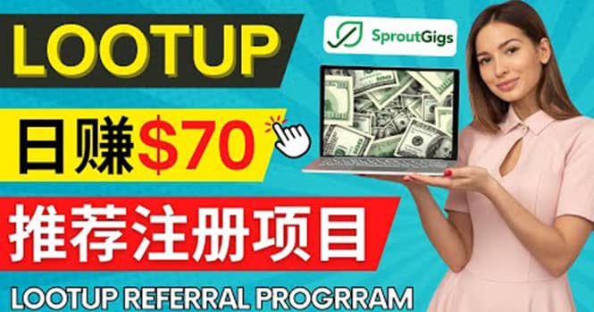 Lootup Referral推荐项目，通过sproutgigs发布推荐注册任务 日赚70美元佣金-优知网