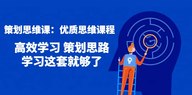 策划思维课：优质思维课程 高效学习 策划思路 学习这套就够了-优知网