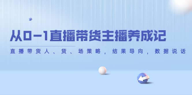 从0-1直播带货主播养成记，直播带货人、货、场策略，结果导向，数据说话-优知网