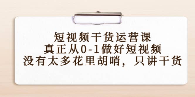 短视频干货运营课，真正从0-1做好短视频，没有太多花里胡哨，只讲干货-优知网