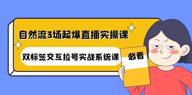 自然流3场起爆直播实操课：双标签交互拉号实战系统课-优知网