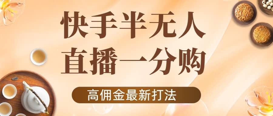 外面收费1980的快手半无人一分购项目，不露脸的最新电商打法-优知网